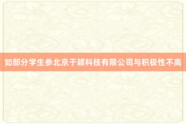 如部分学生参北京于颖科技有限公司与积极性不高