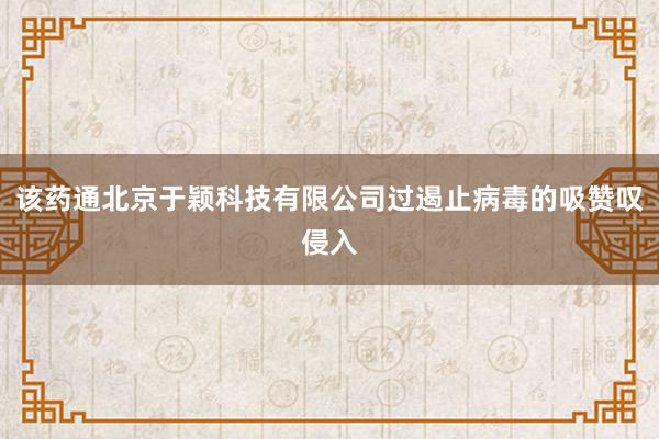 该药通北京于颖科技有限公司过遏止病毒的吸赞叹侵入