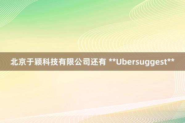 北京于颖科技有限公司还有 **Ubersuggest**