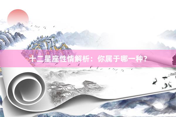 十二星座性情解析：你属于哪一种？